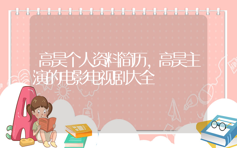 高昊个人资料简历,高昊主演的电影电视剧大全