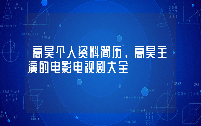 高昊个人资料简历，高昊主演的电影电视剧大全