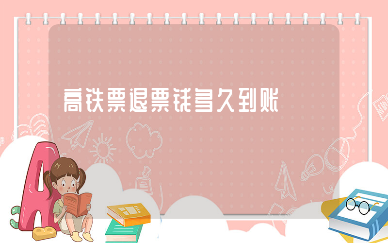 高铁票退票钱多久到账