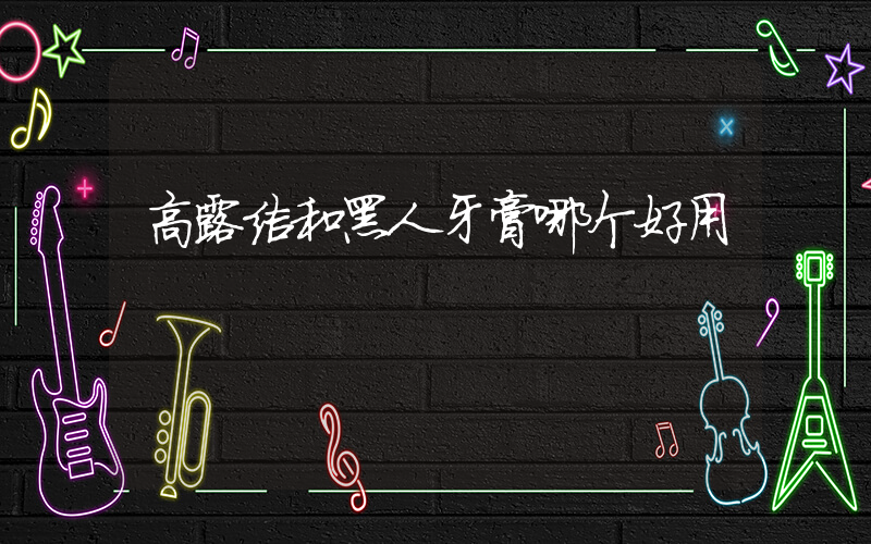 高露洁和黑人牙膏哪个好用