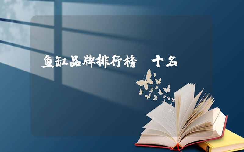 鱼缸品牌排行榜前十名