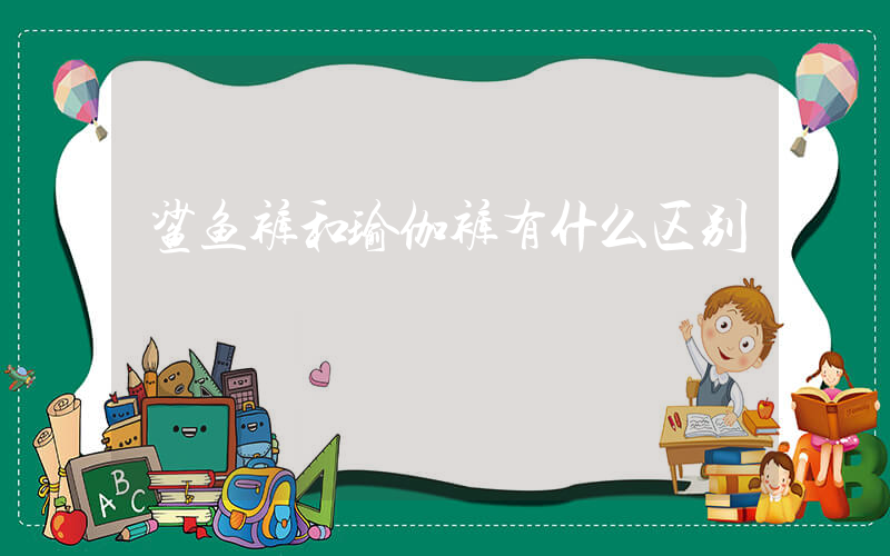 鲨鱼裤和瑜伽裤有什么区别