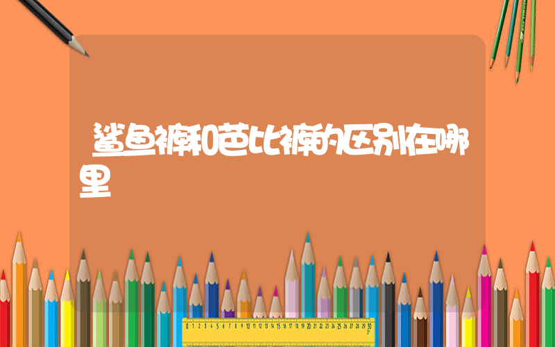 鲨鱼裤和芭比裤的区别在哪里