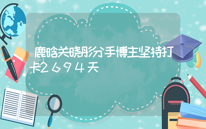 鹿晗关晓彤分手博主坚持打卡2694天