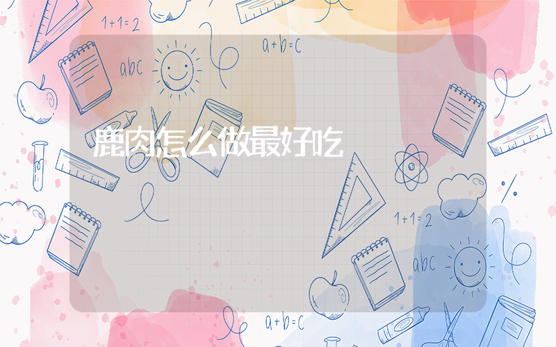鹿肉怎么做最好吃