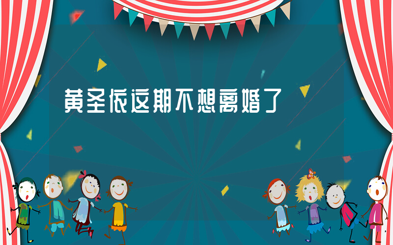 黄圣依这期不想离婚了
