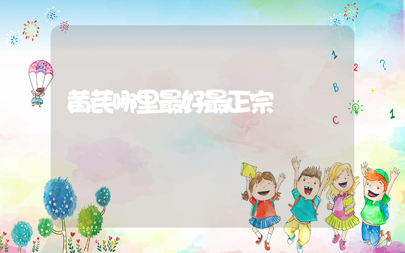 黄芪哪里最好最正宗