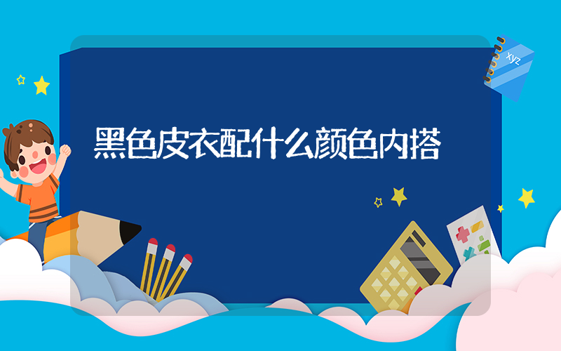 黑色皮衣配什么颜色内搭