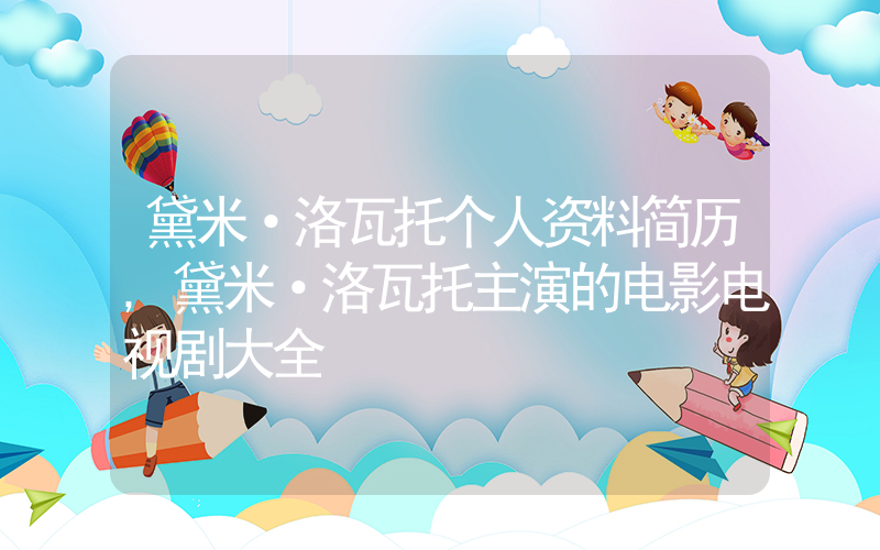 黛米·洛瓦托个人资料简历,黛米·洛瓦托主演的电影电视剧大全